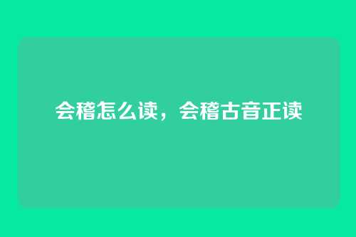 会稽怎么读,会稽古音正读