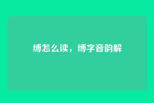 缚怎么读,缚字音韵解