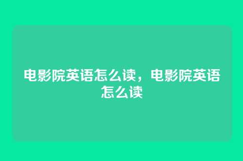 电影院英语怎么读,电影院英语怎么读