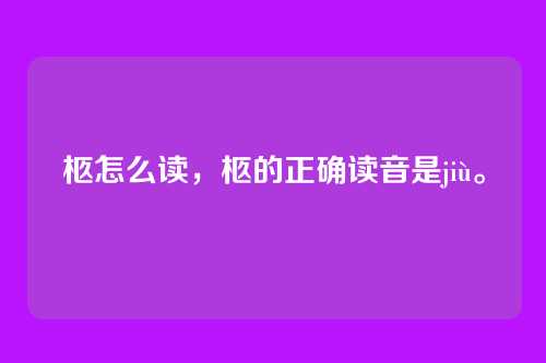 柩怎么读,柩的正确读音是jiù。