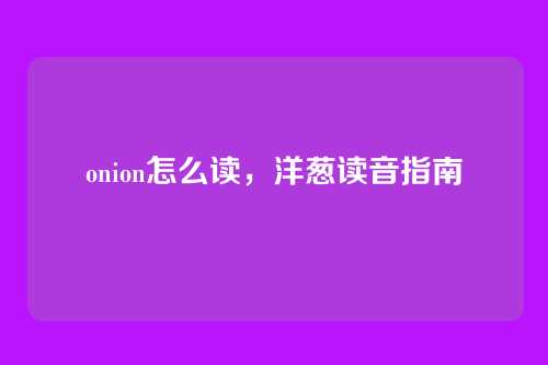 onion怎么读，洋葱读音指南