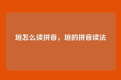 垣怎么读拼音,垣的拼音读法