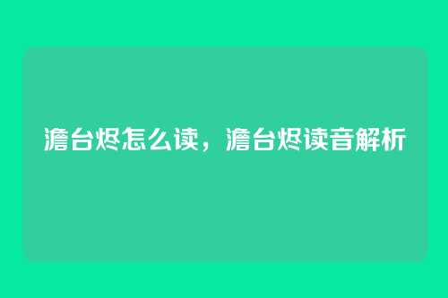 澹台烬怎么读,澹台烬读音解析