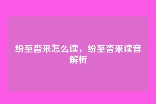纷至沓来怎么读,纷至沓来读音解析