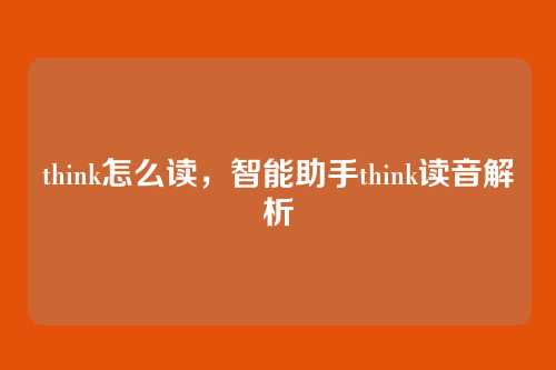 think怎么读，智能助手think读音解析
