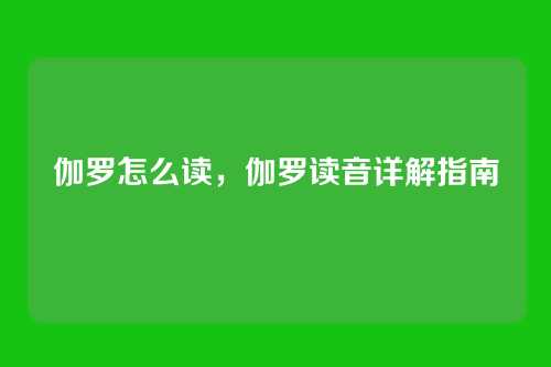 伽罗怎么读,伽罗读音详解指南