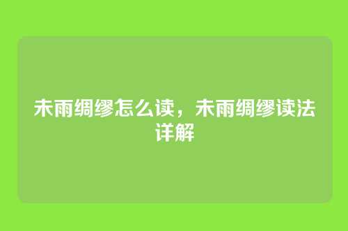 未雨绸缪怎么读,未雨绸缪读法详解