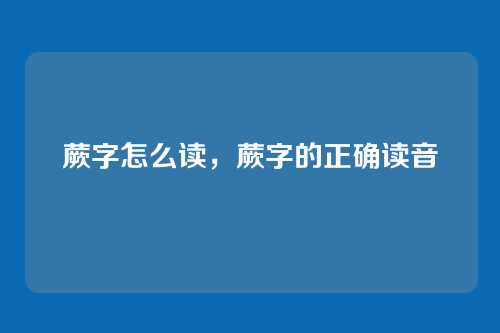 蕨字怎么读,蕨字的正确读音
