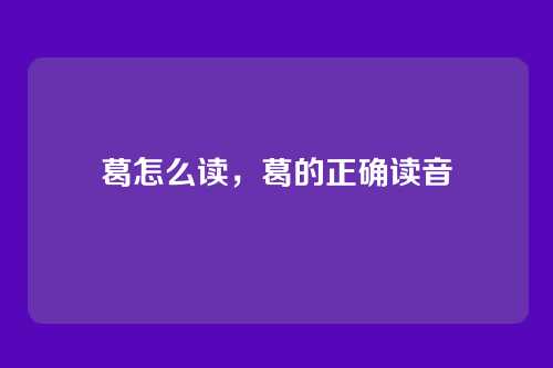 葛怎么读,葛的正确读音