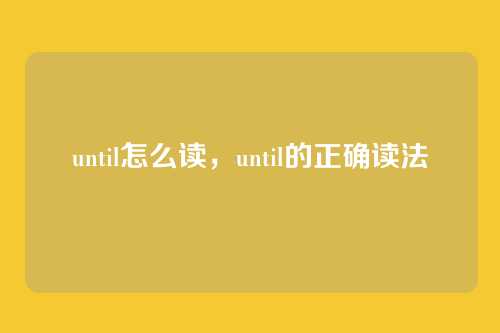 until怎么读,until的正确读法