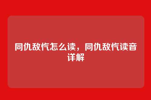 同仇敌忾怎么读,同仇敌忾读音详解
