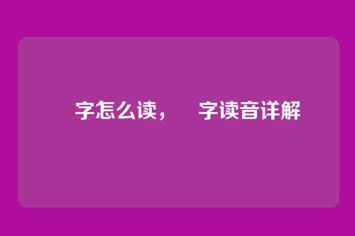 弢字怎么读,弢字读音详解