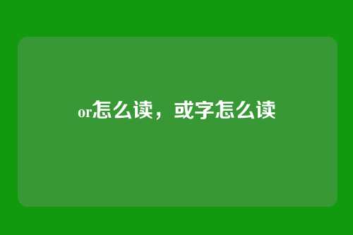 or怎么读,或字怎么读