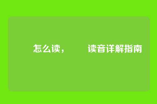 靺鞨怎么读,靺鞨读音详解指南