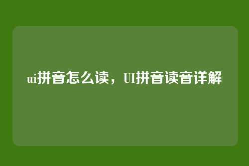 ui拼音怎么读,UI拼音读音详解