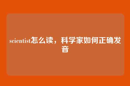 scientist怎么读,科学家如何正确发音