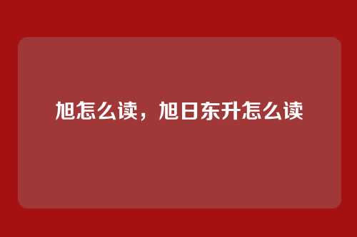 旭怎么读，旭日东升怎么读