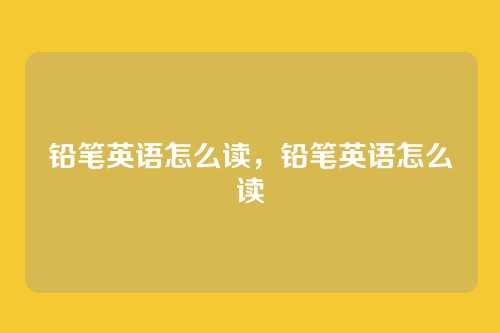 铅笔英语怎么读,铅笔英语怎么读