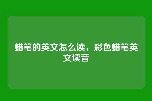 蜡笔的英文怎么读，彩色蜡笔英文读音