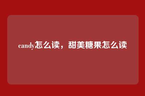 candy怎么读,甜美糖果怎么读