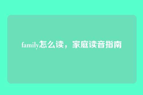 family怎么读,家庭读音指南