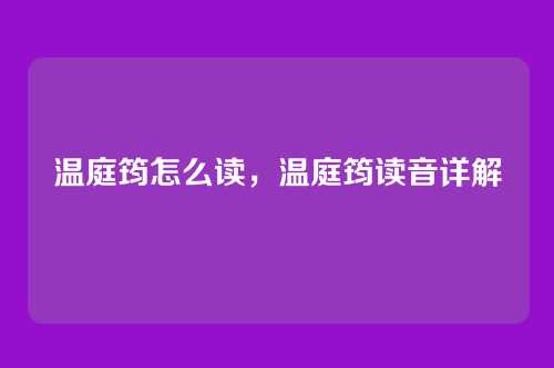 温庭筠怎么读,温庭筠读音详解