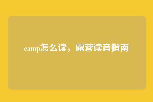 camp怎么读,露营读音指南