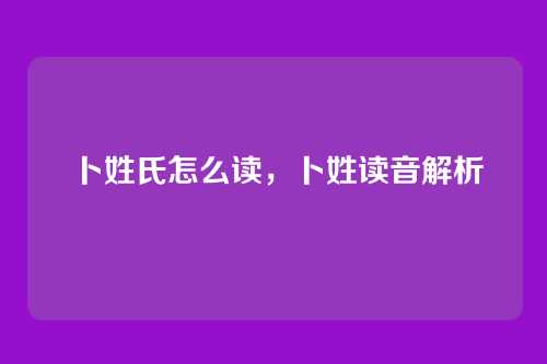 卜姓氏怎么读,卜姓读音解析