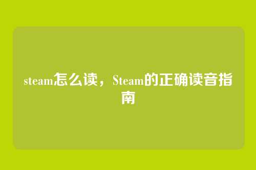 steam怎么读,Steam的正确读音指南