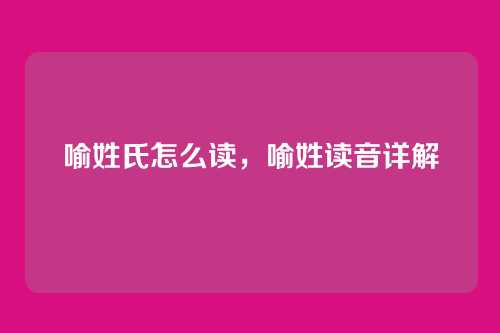喻姓氏怎么读,喻姓读音详解