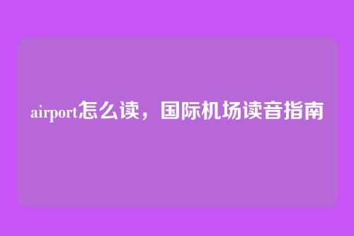 airport怎么读,国际机场读音指南