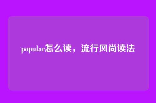 popular怎么读,流行风尚读法