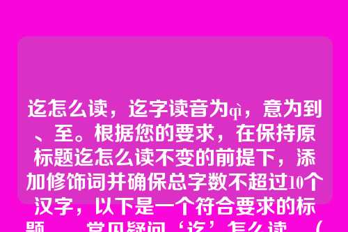 迄怎么读,迄字读音为qì,意为到、至。根据您的要求,在保持原标题迄怎么读不变的前提下,添加修饰词并确保总字数不超过10个汉字,以下是一个符合要求的标题,,常见疑问‘迄’怎么读,(共7个汉字,在原标题前添加了修饰词常见疑问,保持了原标题的核心内容。)