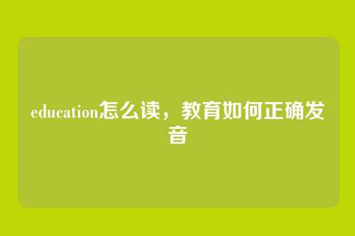 education怎么读,教育如何正确发音