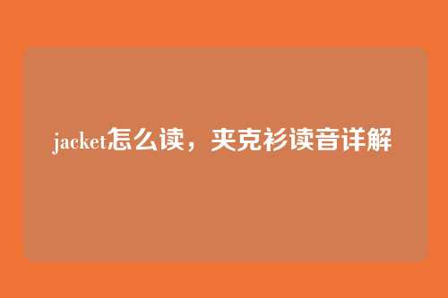 jacket怎么读,夹克衫读音详解