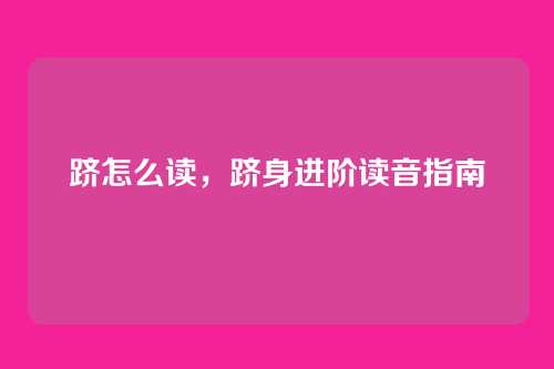 跻怎么读,跻身进阶读音指南