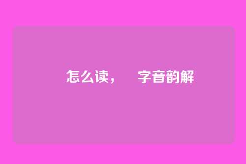 洺怎么读，洺字音韵解