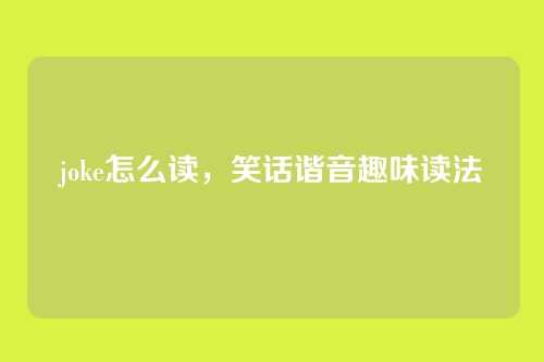 joke怎么读,笑话谐音趣味读法