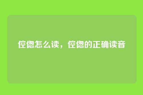 倥偬怎么读，倥偬的正确读音