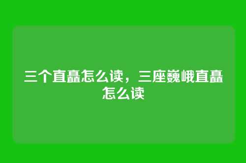 三个直矗怎么读,三座巍峨直矗怎么读