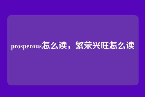 prosperous怎么读，繁荣兴旺怎么读