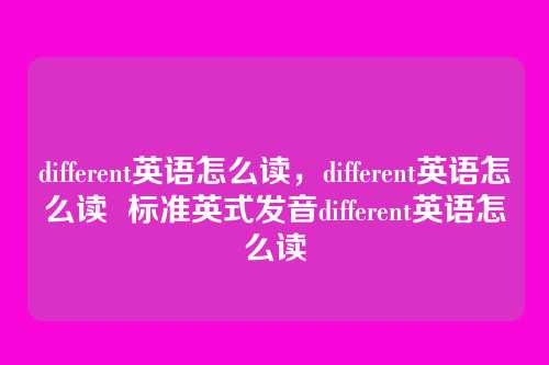 different英语怎么读,different英语怎么读 标准英式发音different英语怎么读