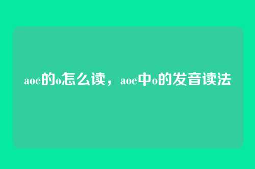 aoe的o怎么读,aoe中o的发音读法