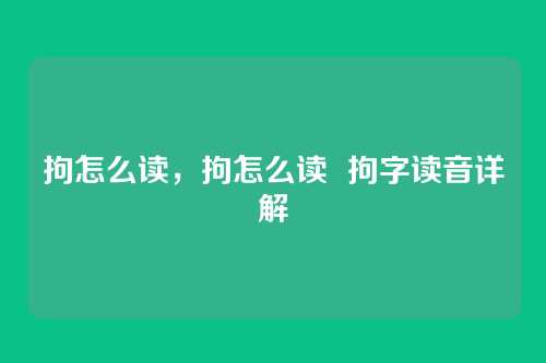 拘怎么读,拘怎么读 拘字读音详解