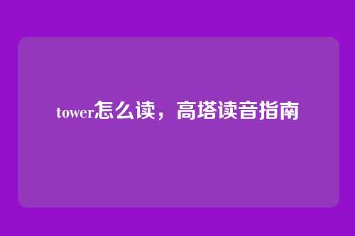 tower怎么读,高塔读音指南
