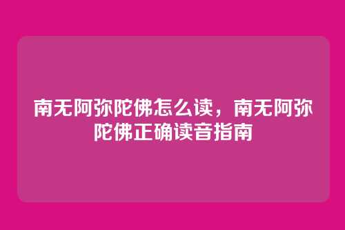 南无阿弥陀佛怎么读,南无阿弥陀佛正确读音指南