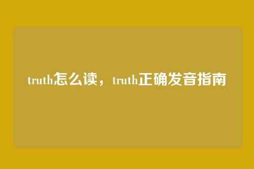 truth怎么读,truth正确发音指南