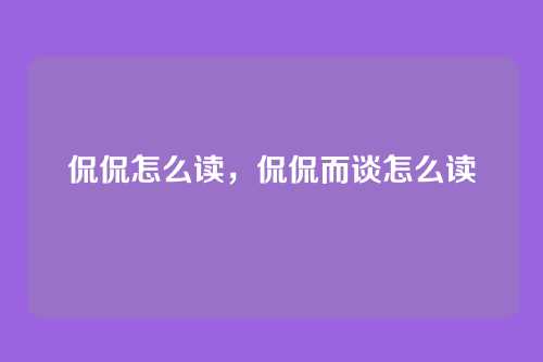 侃侃怎么读,侃侃而谈怎么读