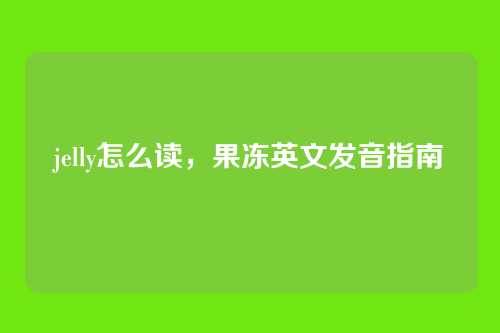 jelly怎么读,果冻英文发音指南