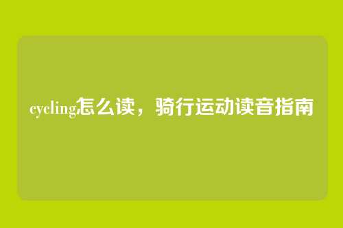 cycling怎么读,骑行运动读音指南